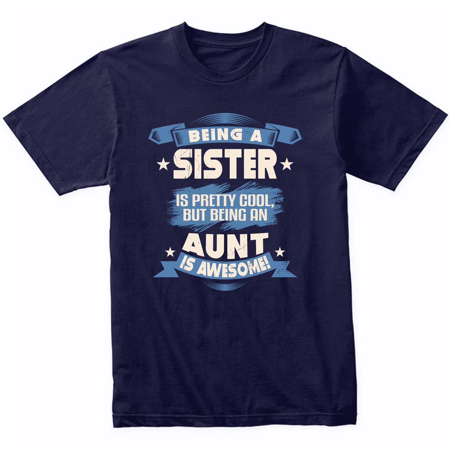 Being A Sister Is Pretty Cool But Being An Aunt Is Awesome T-Shirt