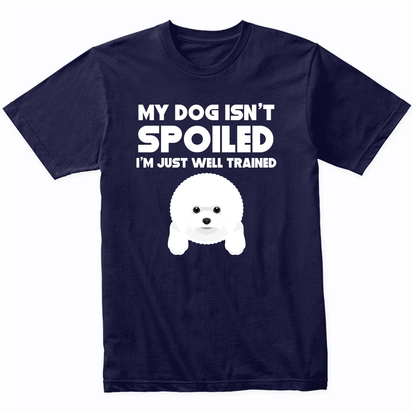 My Dog Isn't Spoiled I'm Just Well Trained Funny Bichon Frise T-Shirt