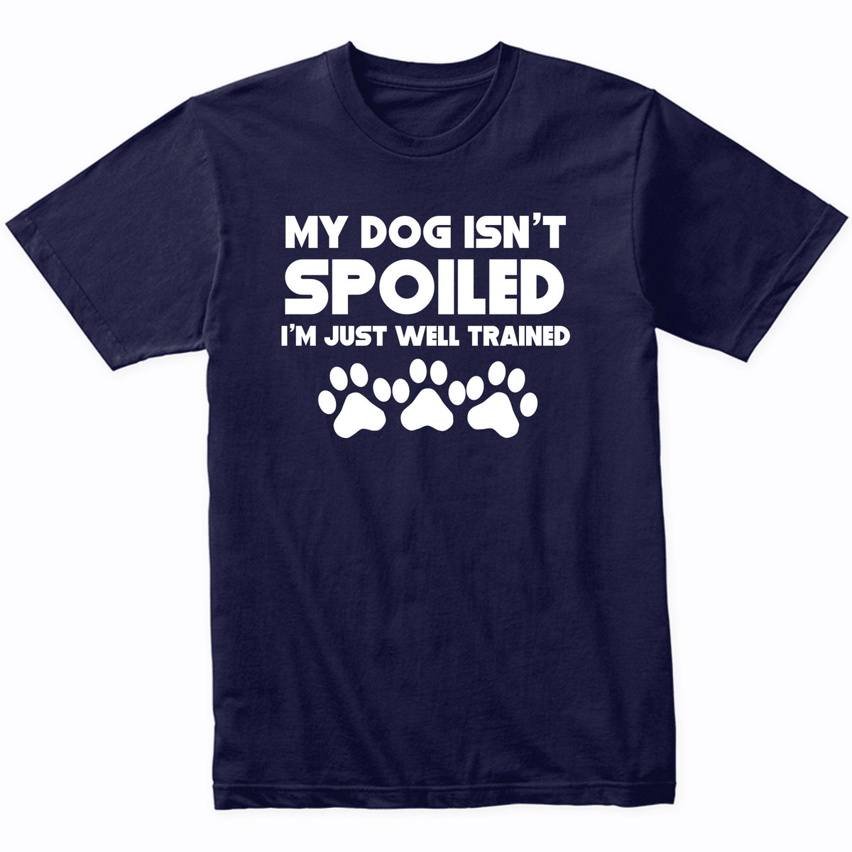 My Dog Isn't Spoiled I'm Just Well Trained Funny Dog T-Shirt