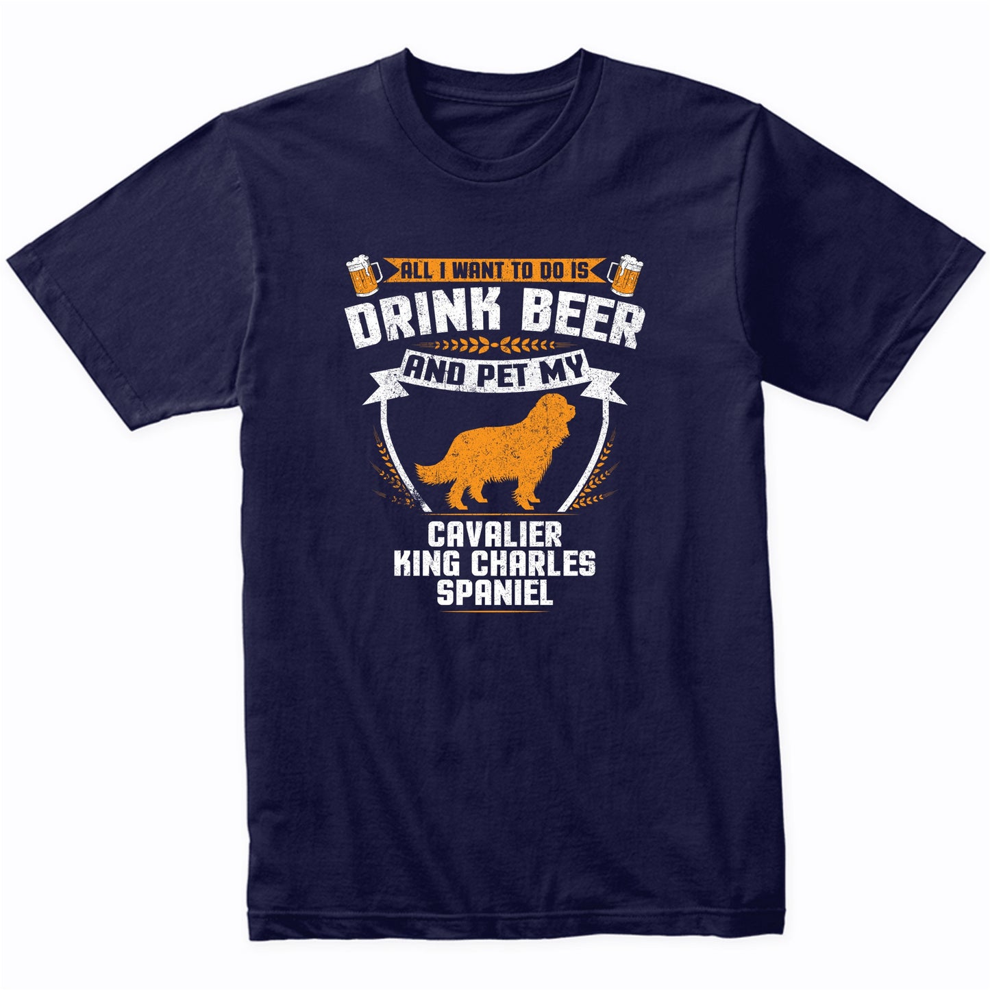 All I Want To Do Is Drink Beer And Pet My Cavalier King Charles Spaniel Funny Dog Owner Shirt