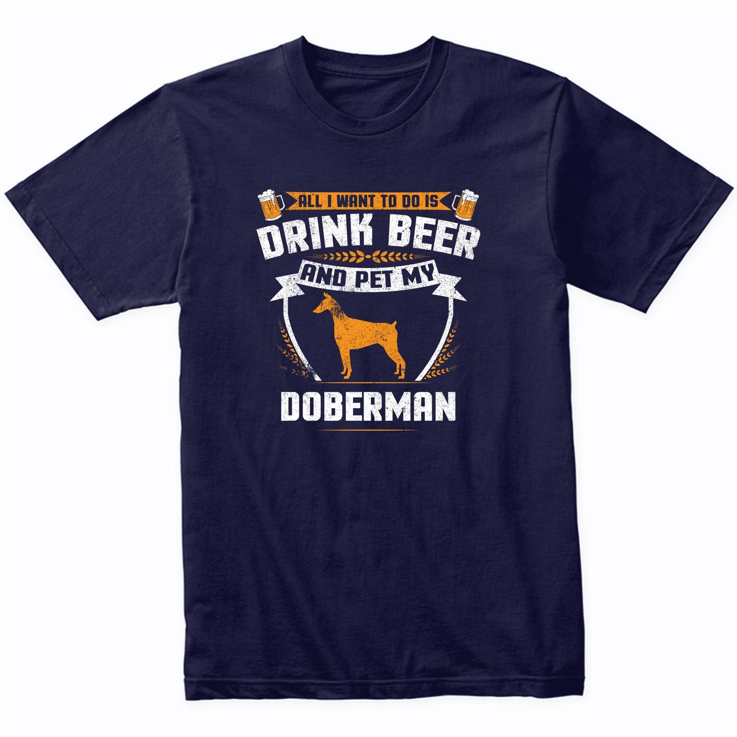 All I Want To Do Is Drink Beer And Pet My Doberman Funny Dog Owner Shirt