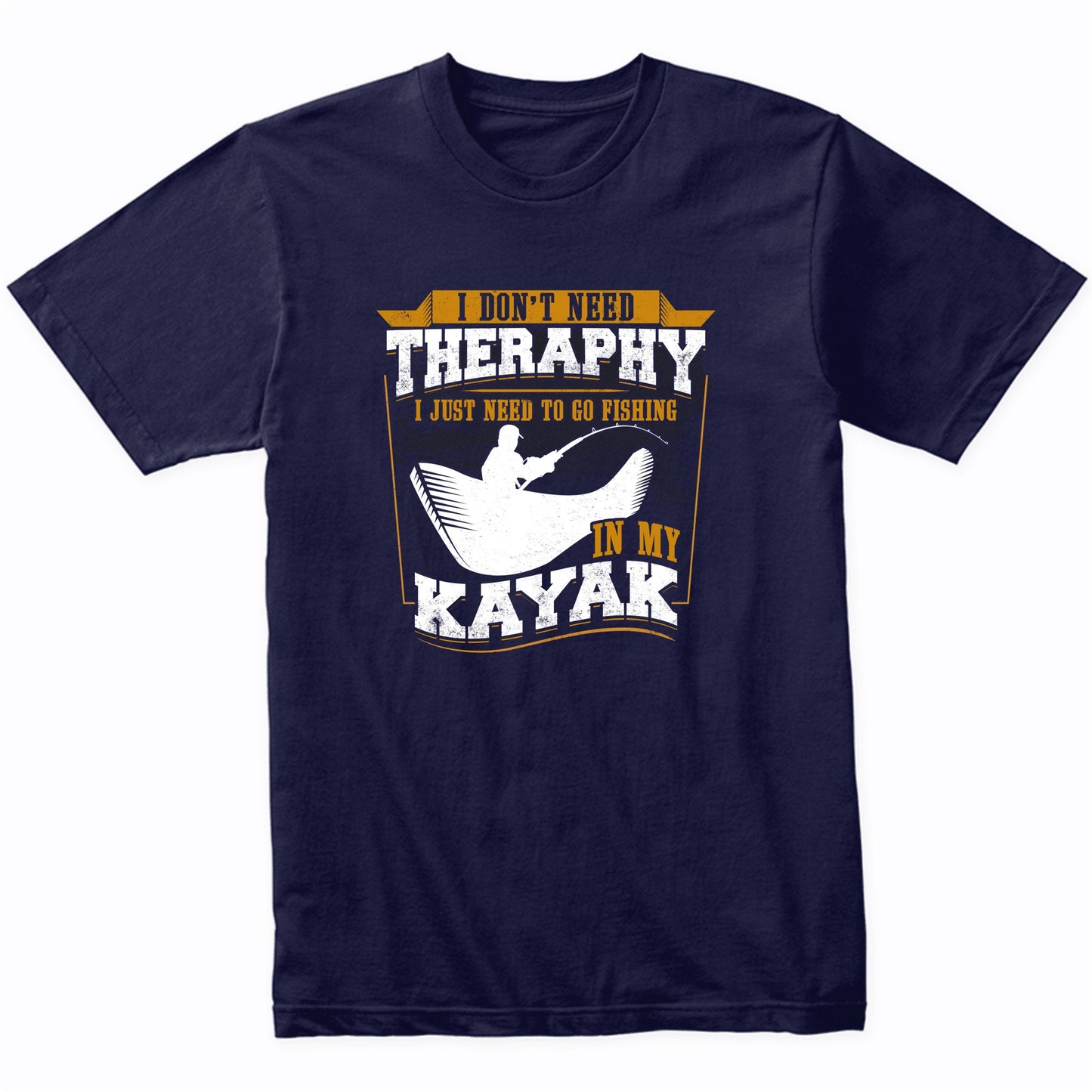 I Don't Need Therapy I Just Need To Go Fishing In My Kayak Funny T-Shirt