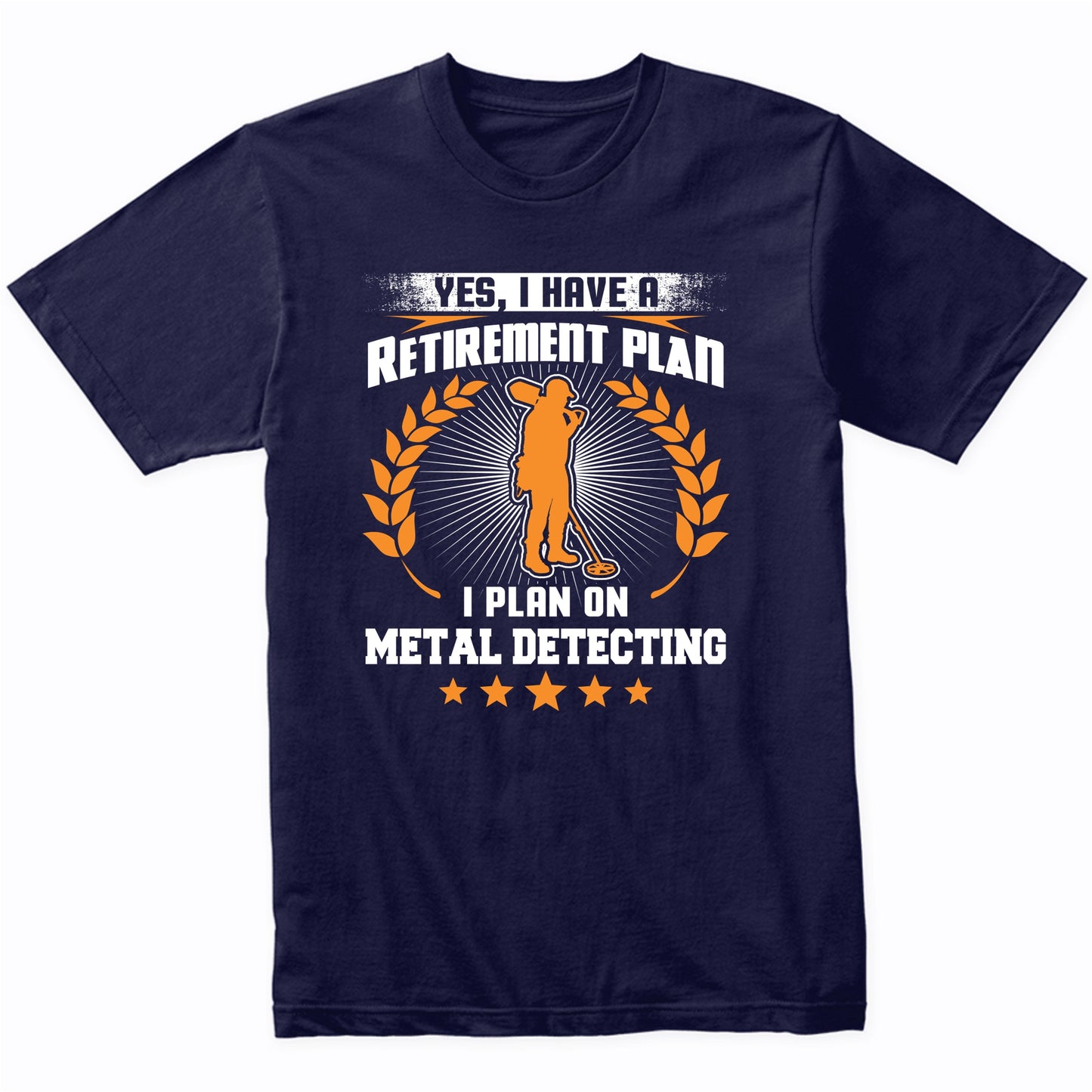 Yes I Have A Retirement Plan I Plan On Metal Detecting Funny T-Shirt