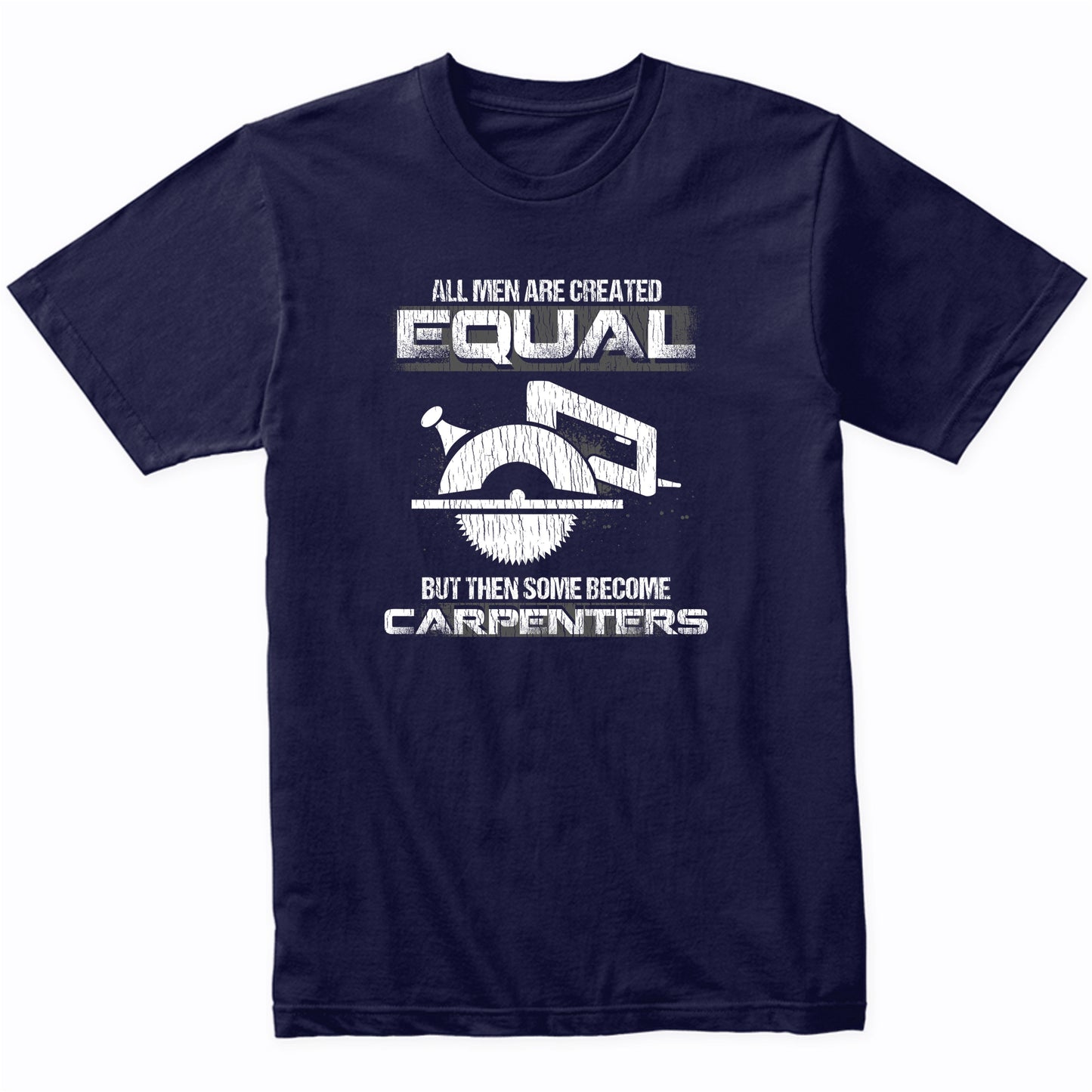 All Women Are Created Equal But Then Some Become Carpenters T-Shirt