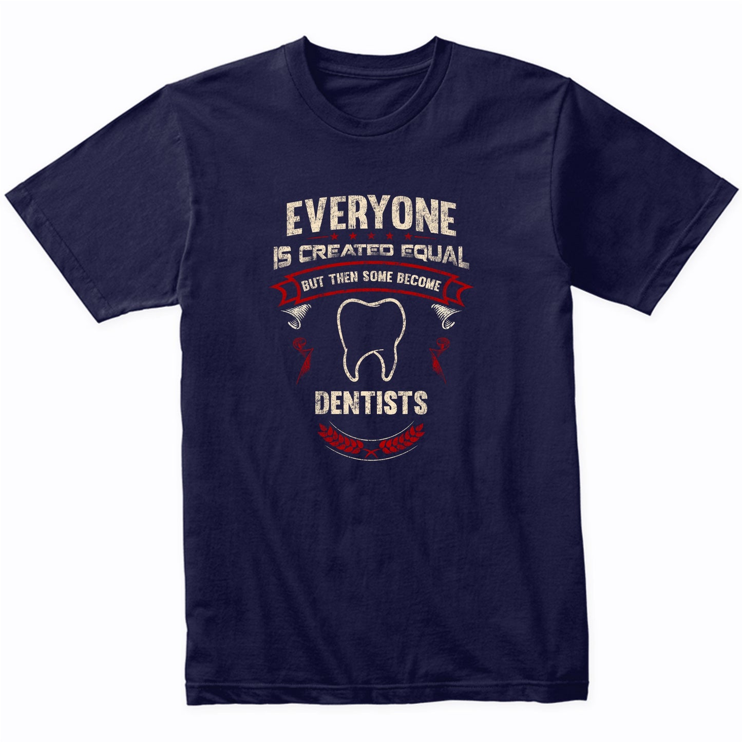 Everyone is Created Equal But Then Some Become Dentists Funny T-Shirt
