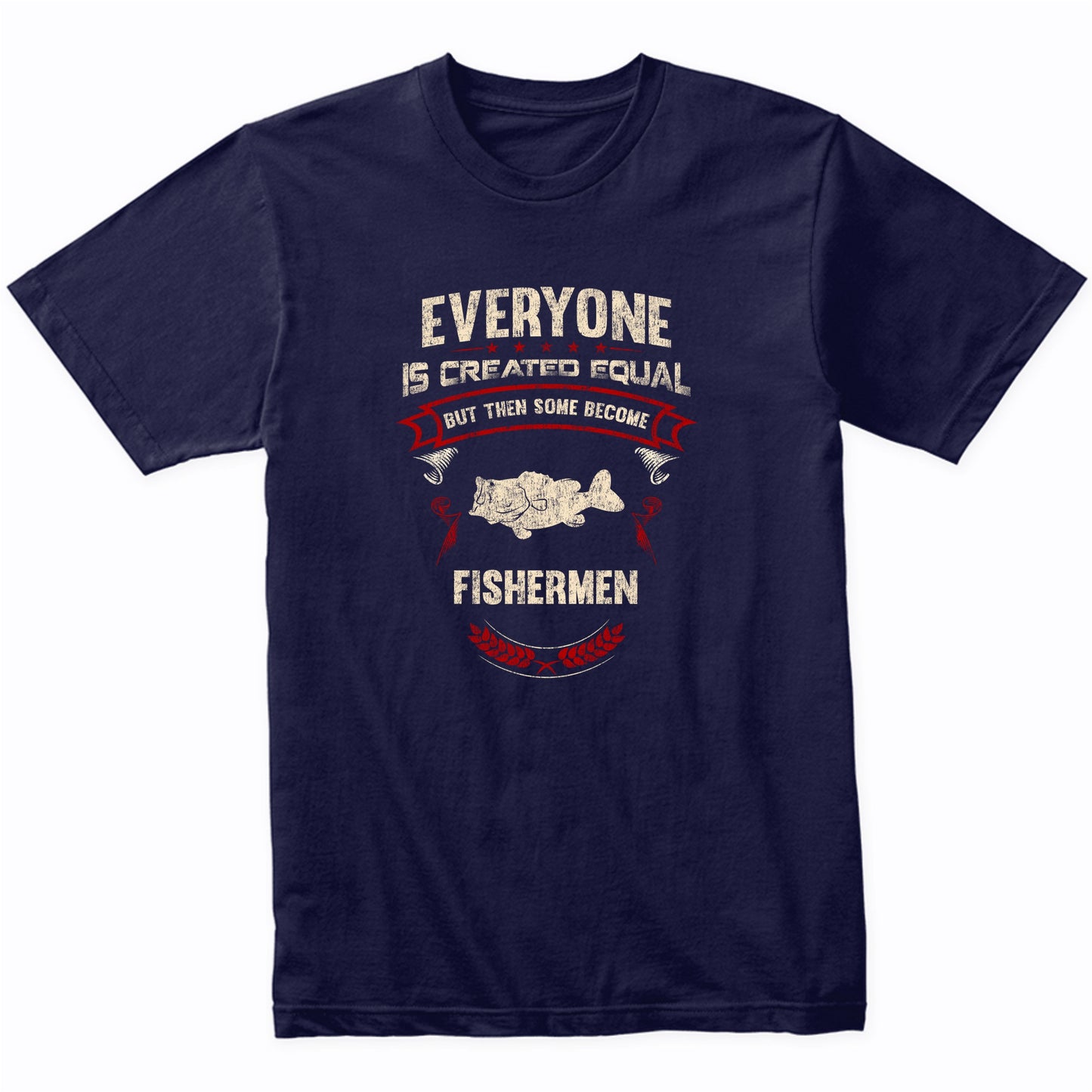 Everyone is Created Equal But Then Some Become Fishermen Funny T-Shirt