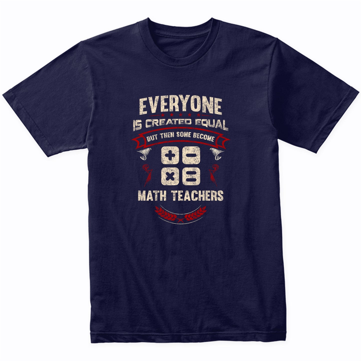 Everyone is Created Equal But Then Some Become Math Teachers Funny T-Shirt