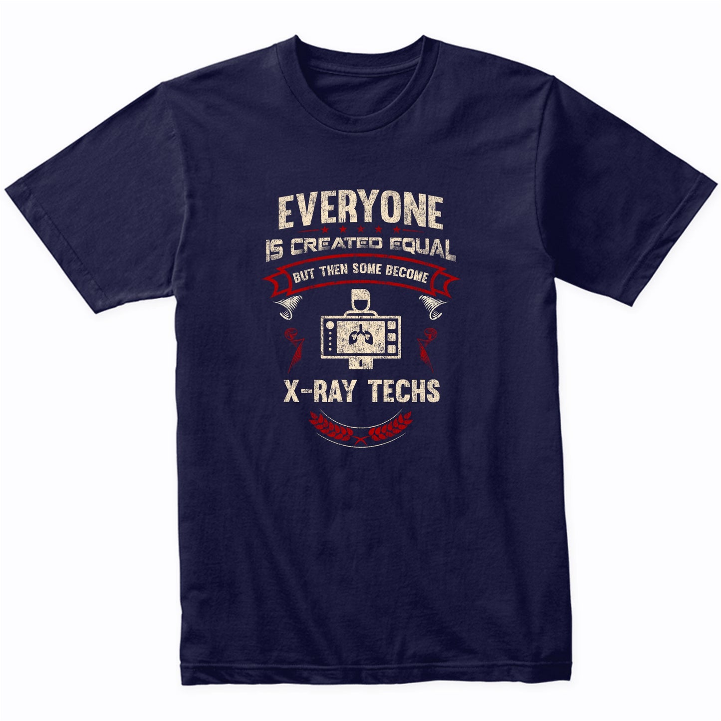 Everyone is Created Equal But Then Some Become X-Ray Techs Funny T-Shirt