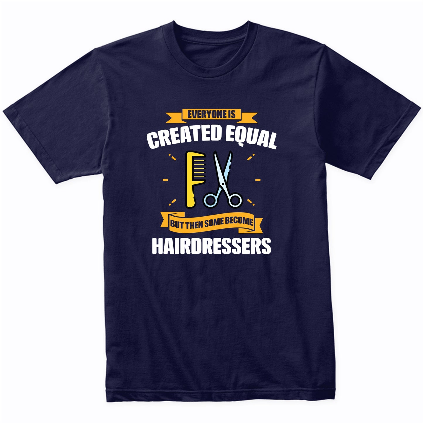 Everyone Is Created Equal But Then Some Become Hairdressers Funny T-Shirt