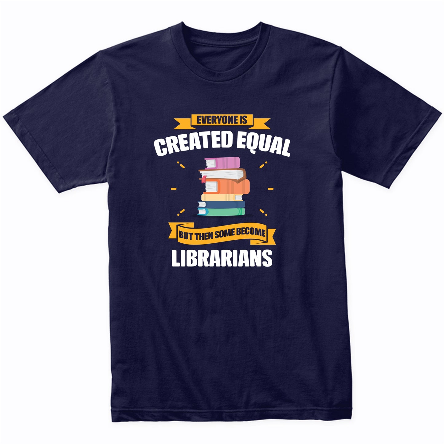 Everyone Is Created Equal But Then Some Become Librarians Funny T-Shirt