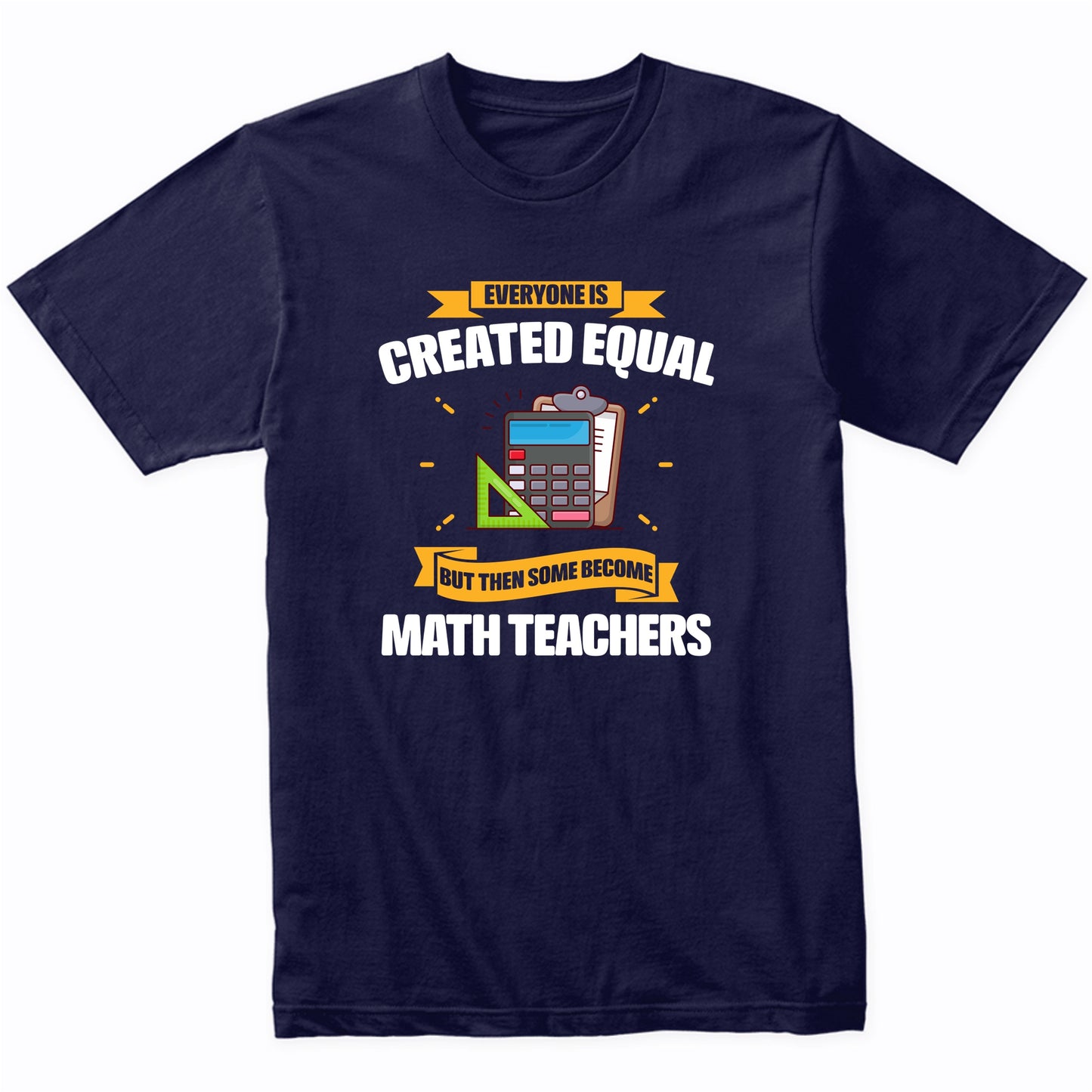 Everyone Is Created Equal But Then Some Become Math Teachers Funny T-Shirt