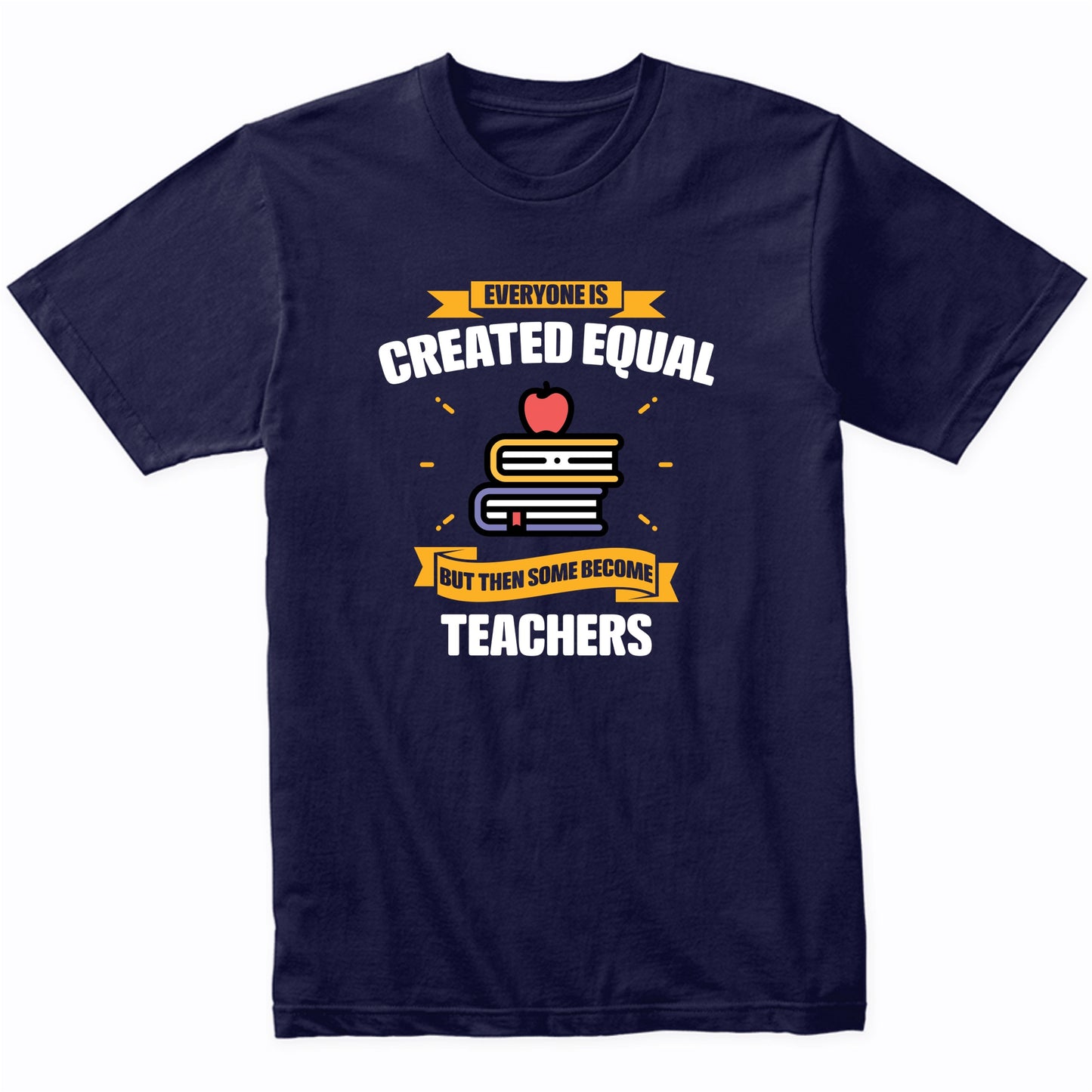 Everyone Is Created Equal But Then Some Become Teachers Funny T-Shirt