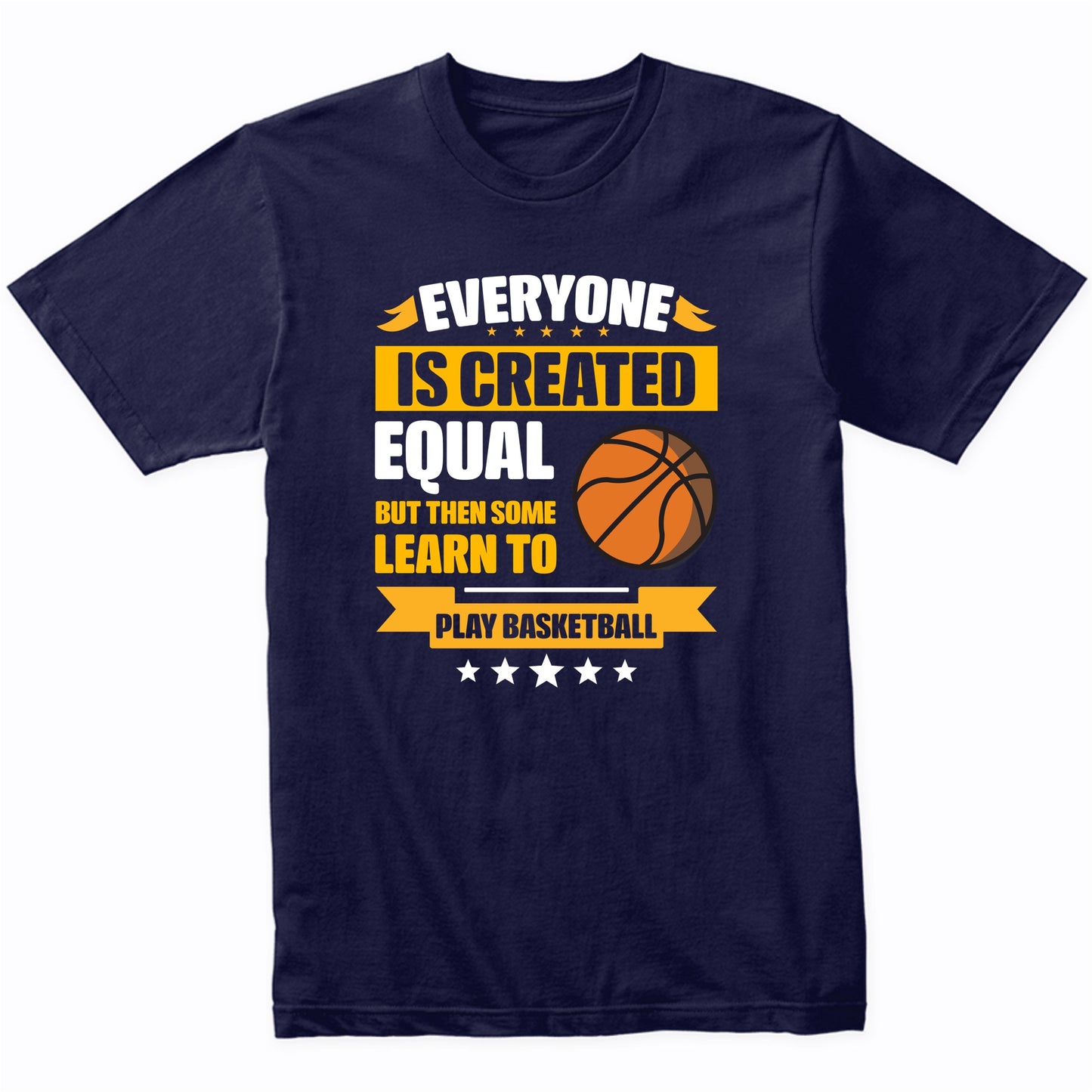 Everyone Is Created Equal But Then Some Learn To Play Basketball Funny T-Shirt