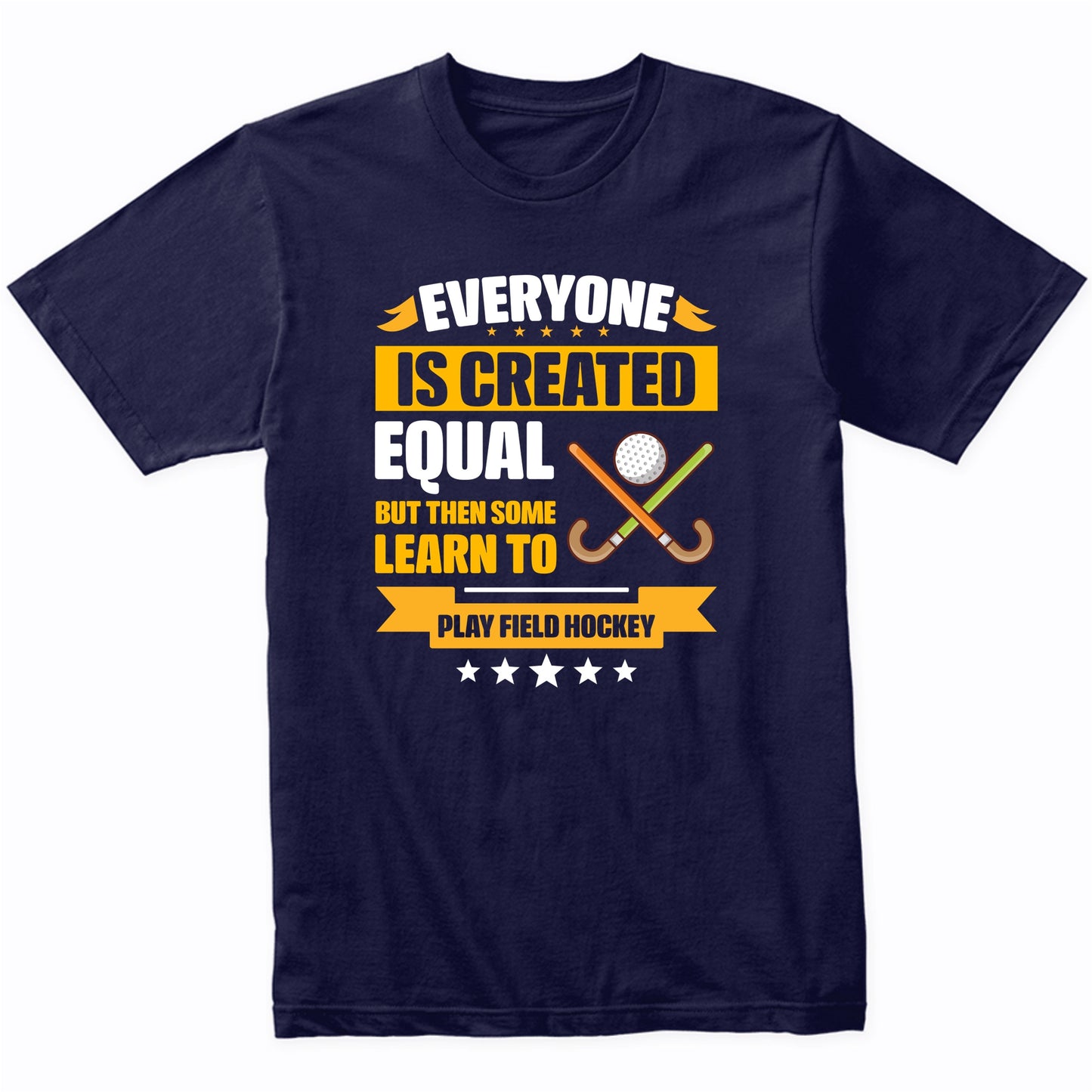 Everyone Is Created Equal But Then Some Learn To Play Field Hockey Funny T-Shirt
