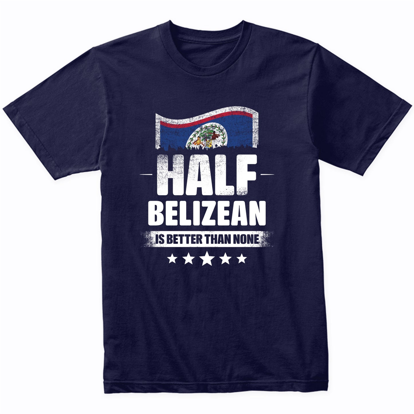 Half Belizean Is Better Than None Funny Belize Flag T-Shirt