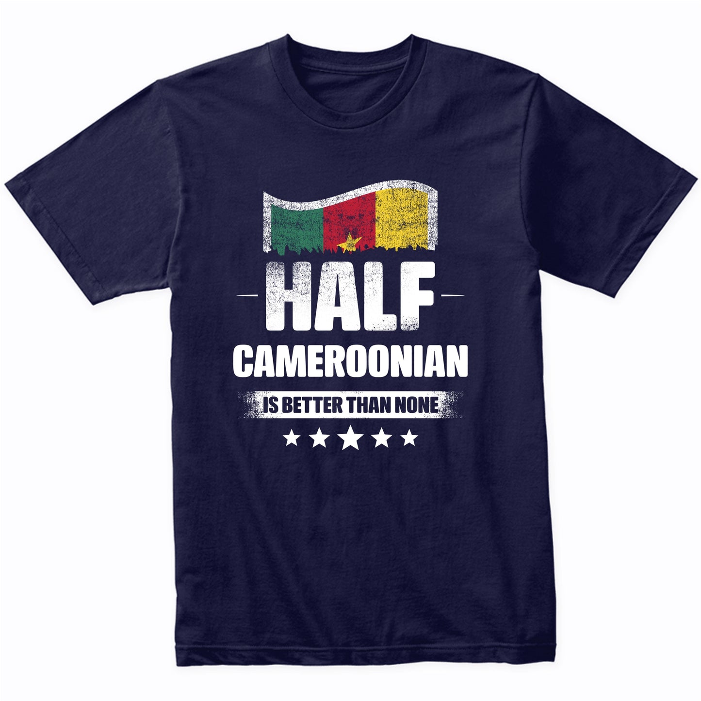 Half Cameroonian Is Better Than None Funny Cameroon Flag T-Shirt