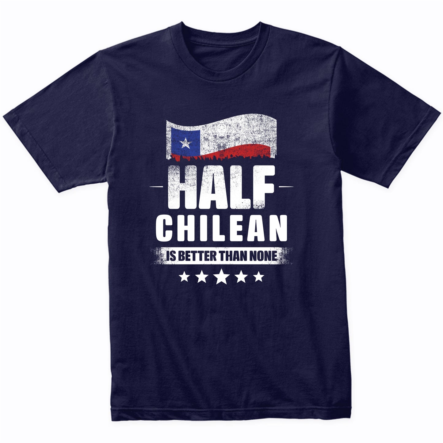 Half Chilean Is Better Than None Funny Chile Flag T-Shirt