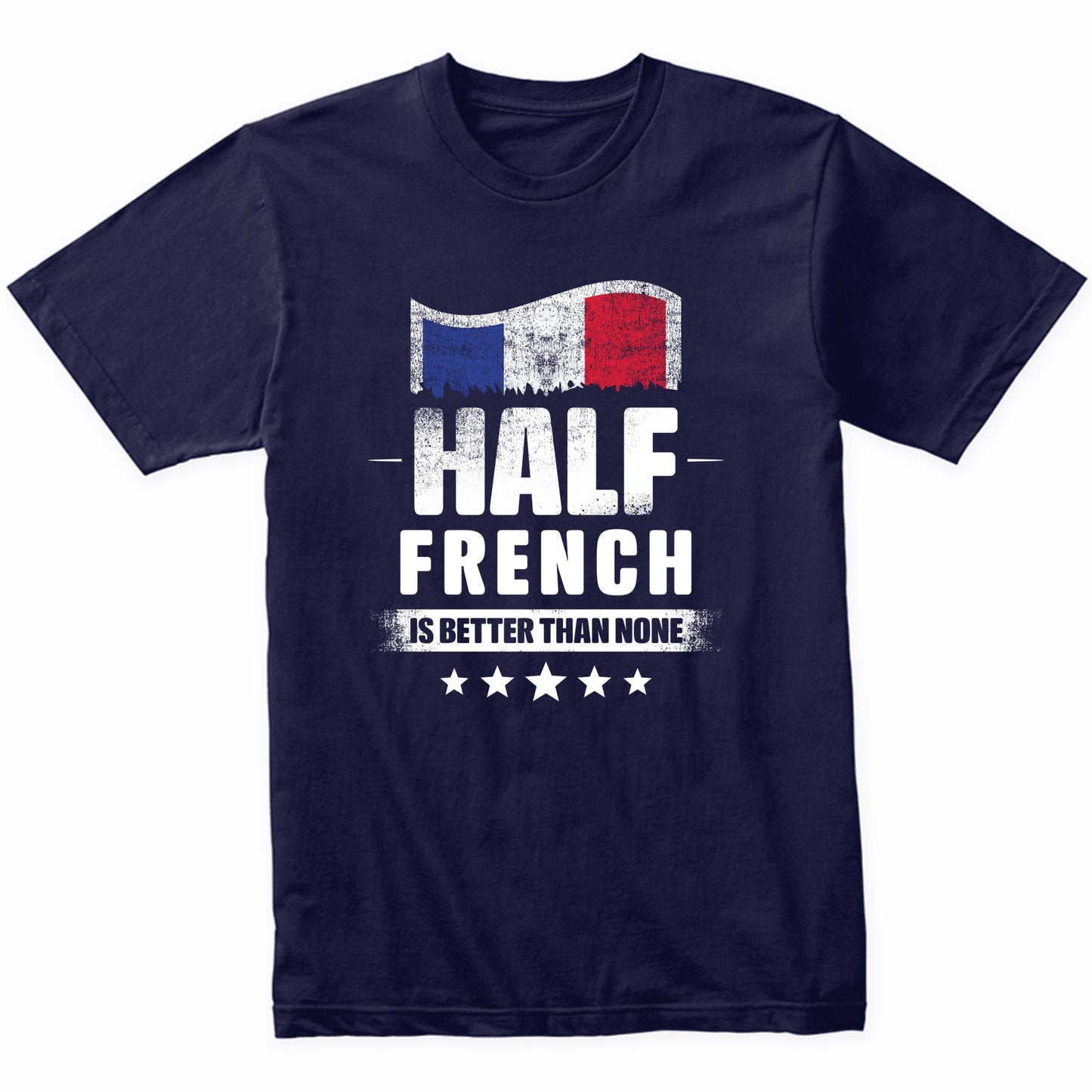 Half French Is Better Than None Funny France Flag T-Shirt