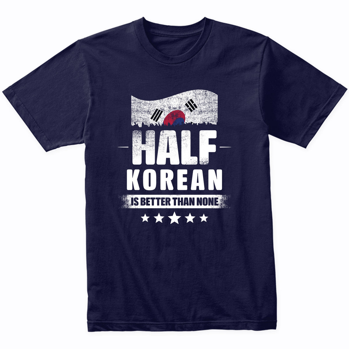 Half Korean Is Better Than None Funny South Korea Flag T-Shirt