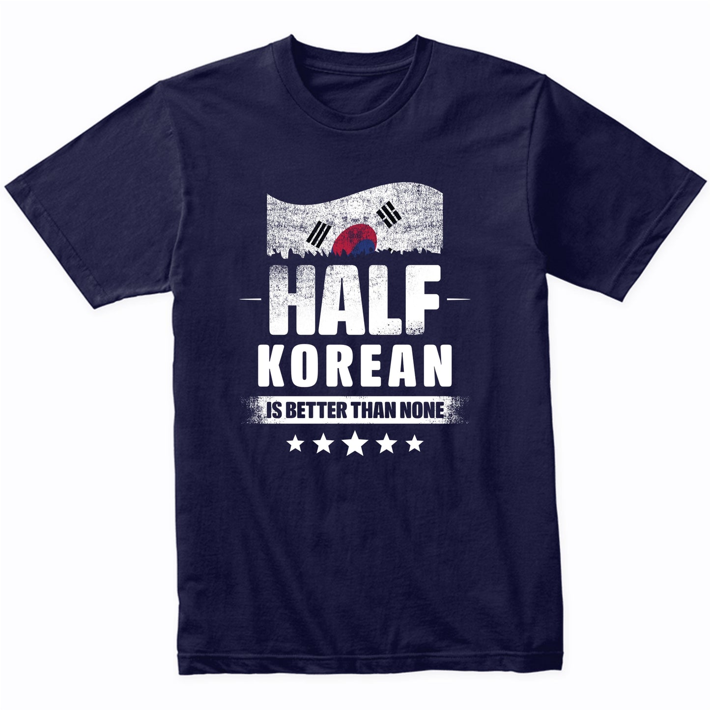 Half Korean Is Better Than None Funny South Korea Flag T-Shirt