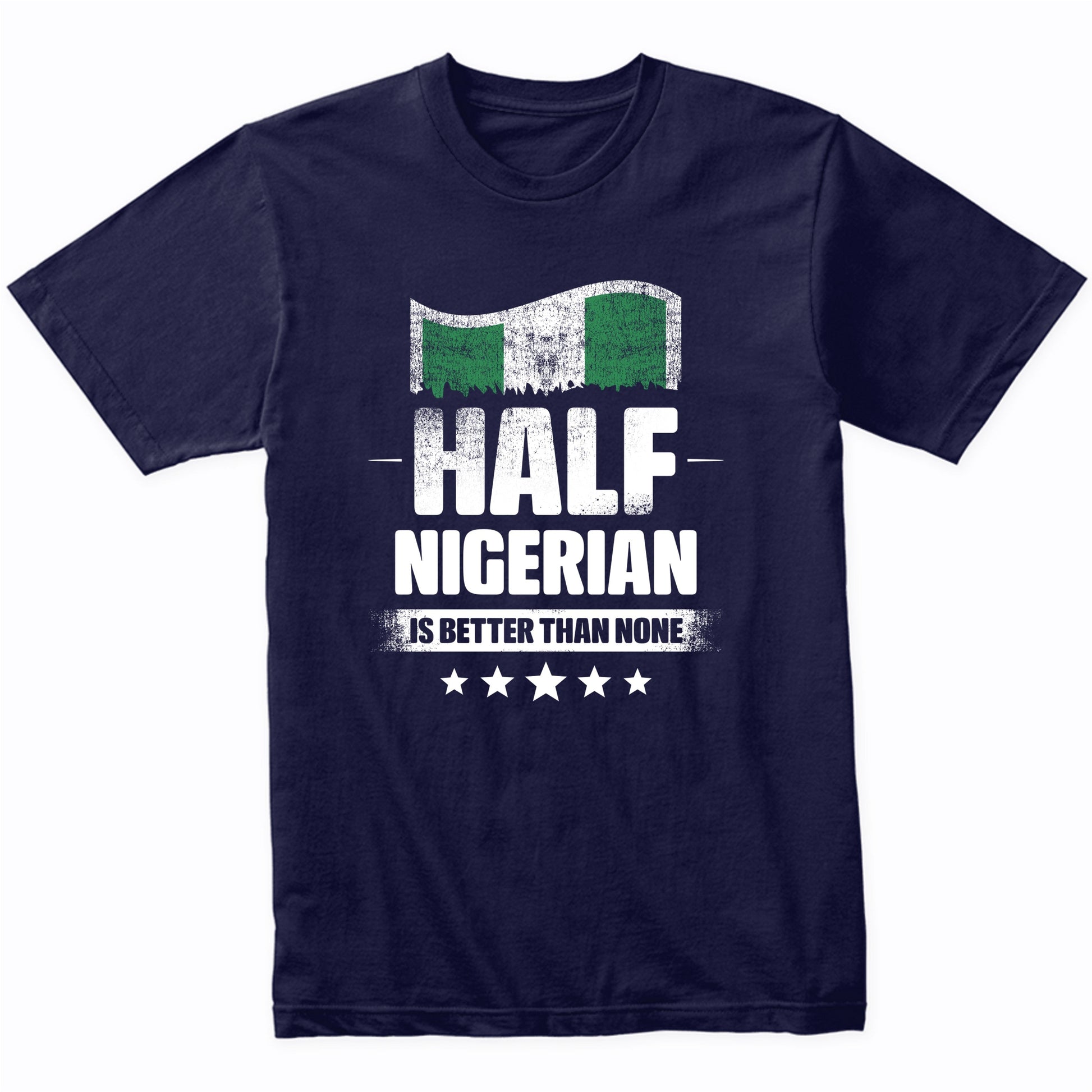 Half Nigerian Is Better Than None Funny Nigeria Flag T-Shirt