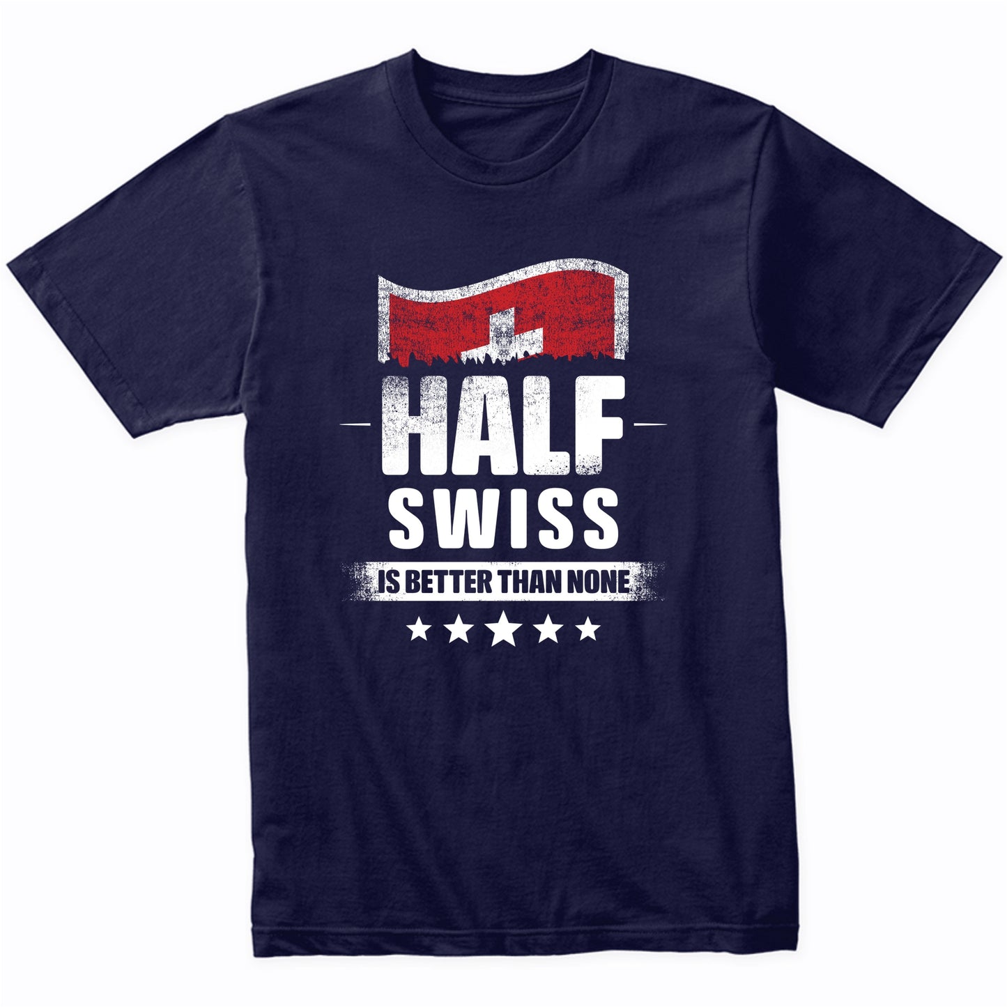 Half Swiss Is Better Than None Funny Switzerland Flag T-Shirt