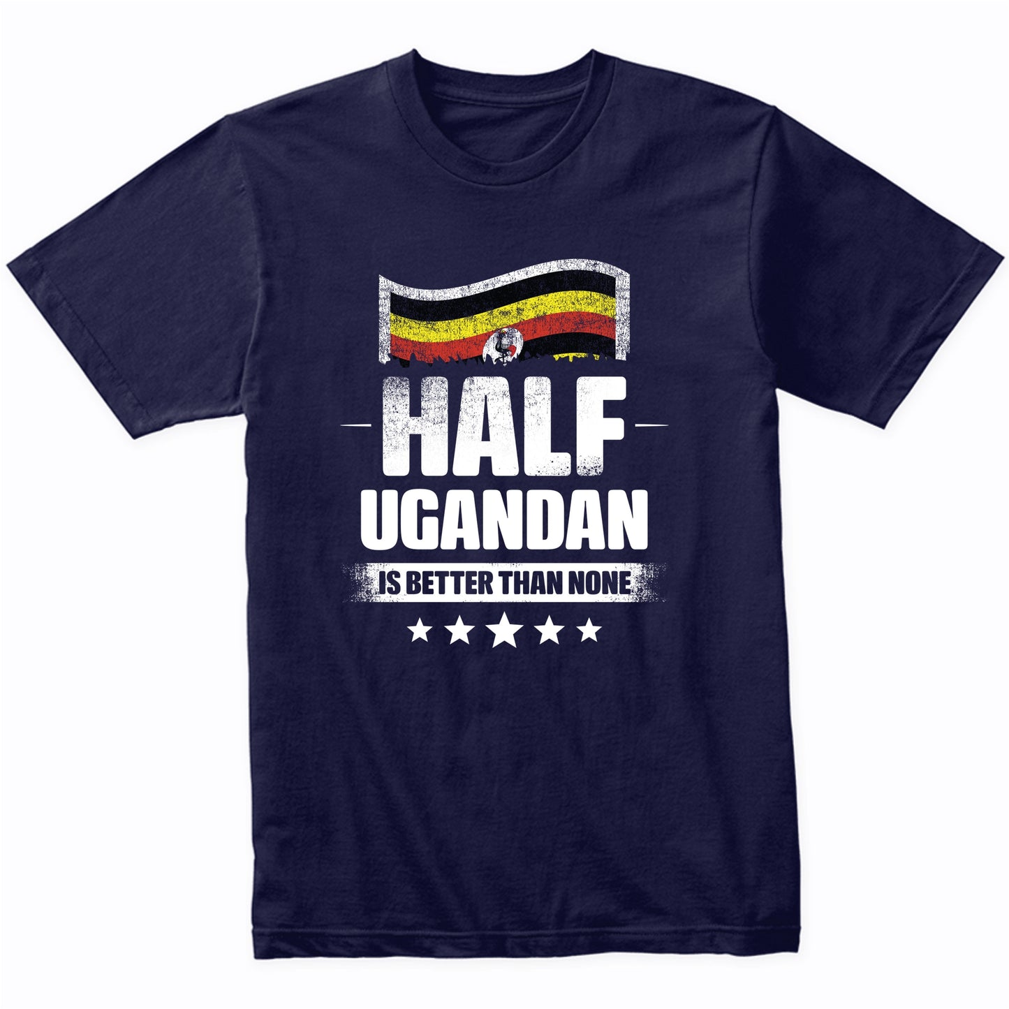 Half Ugandan Is Better Than None Funny Uganda Flag T-Shirt