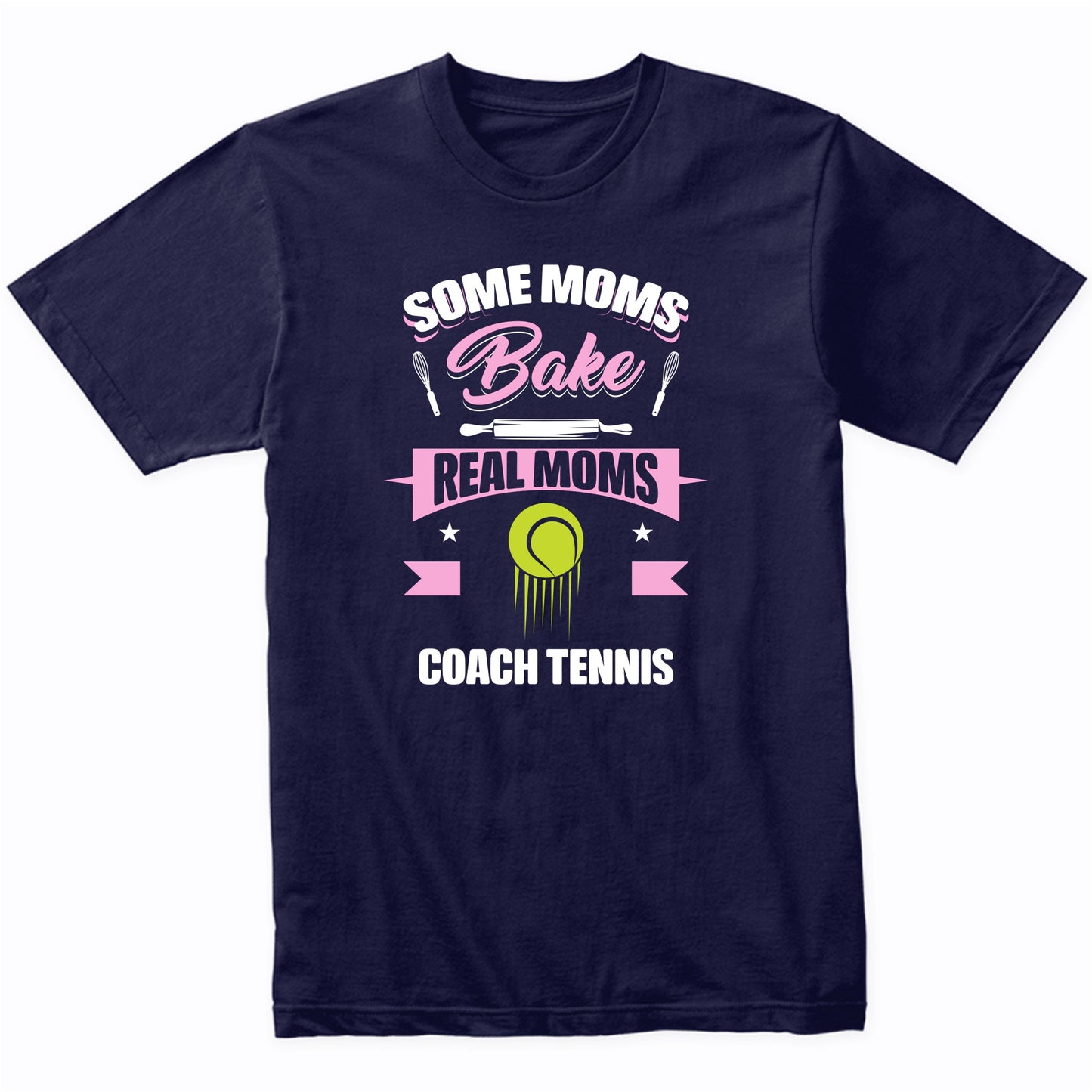 Some Moms Bake Real Moms Coach Tennis Funny Tennis Mom T-Shirt