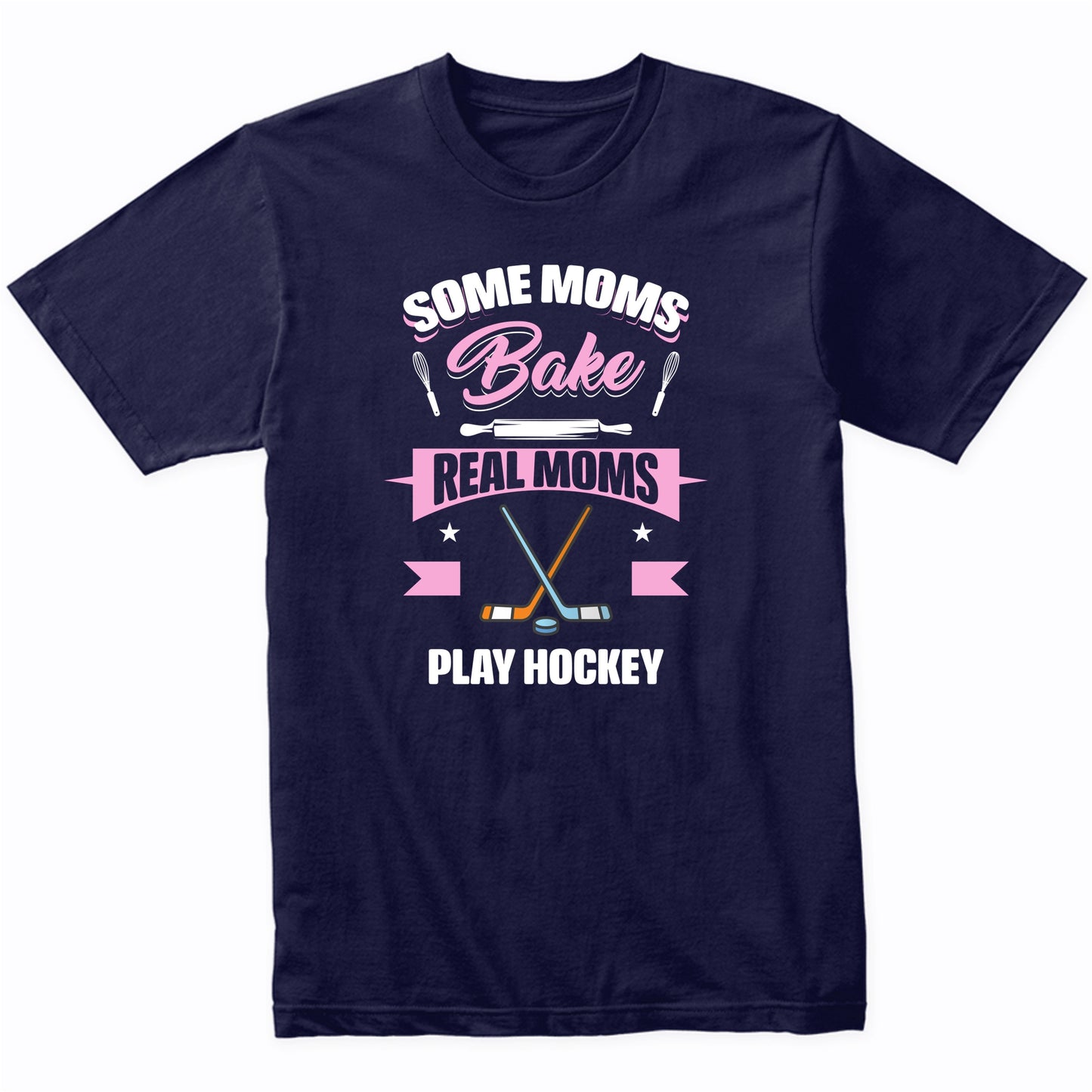 Some Moms Bake Real Moms Play Hockey Funny Hockey Mom T-Shirt