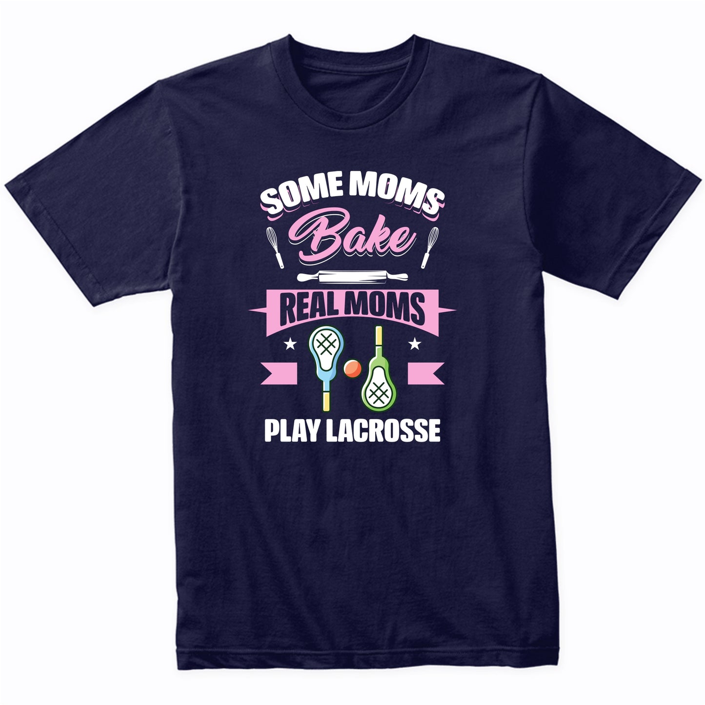 Some Moms Bake Real Moms Play Lacrosse Funny Lacrosse Mom T-Shirt