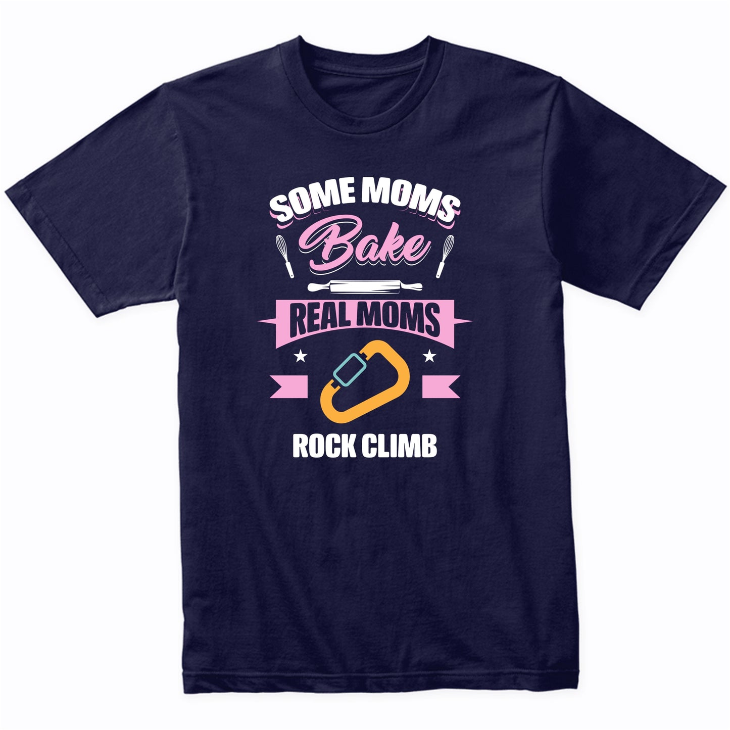 Some Moms Bake Real Moms Rock Climb Funny Rock Climbing Mom T-Shirt