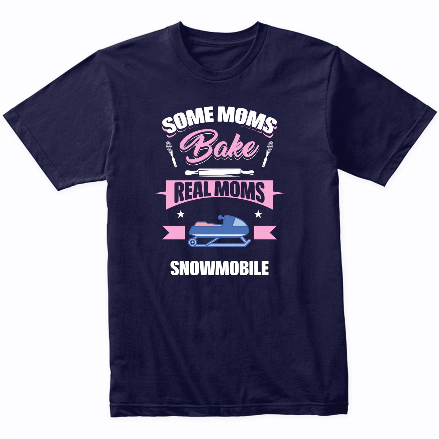 Some Moms Bake Real Moms Snowmobile Funny Snowmobiling Mom T-Shirt