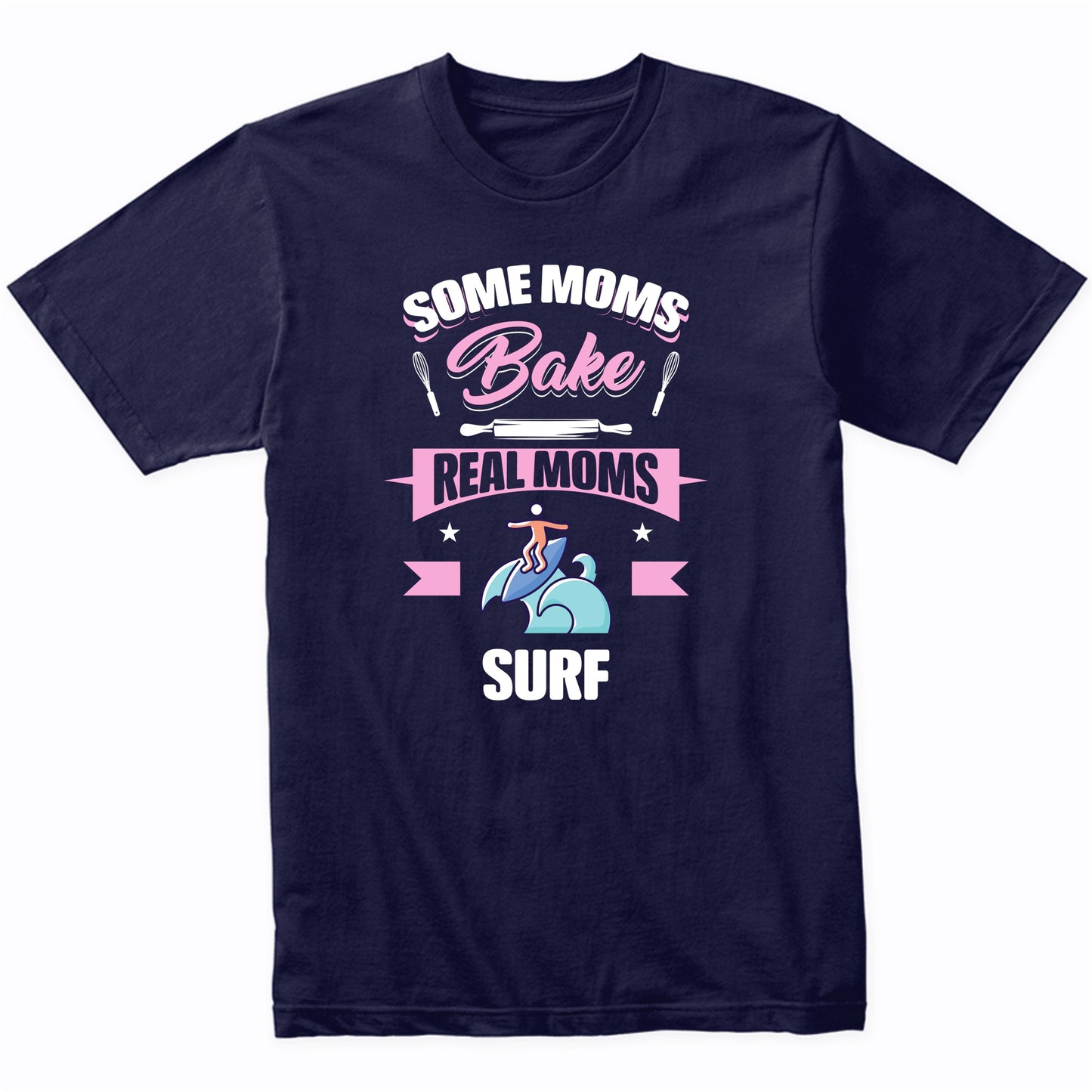 Some Moms Bake Real Moms Surf Funny Surfing Mom T-Shirt