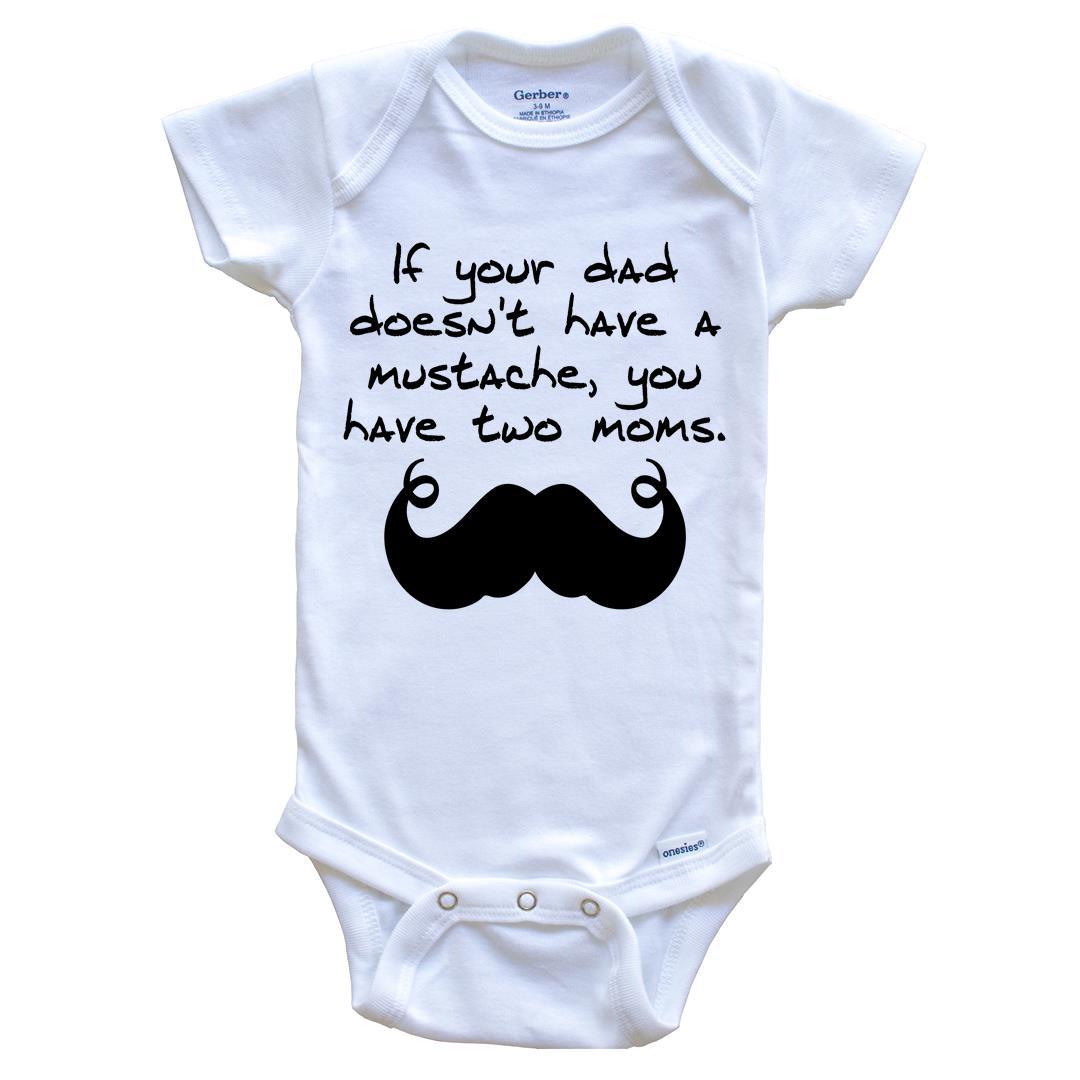 If Your Dad Doesn't Have A Mustache You Have Two Moms Funny Baby Onesie