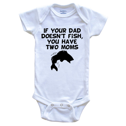If Your Dad Doesn't Fish You Have Two Moms Funny Fishing Baby Onesie