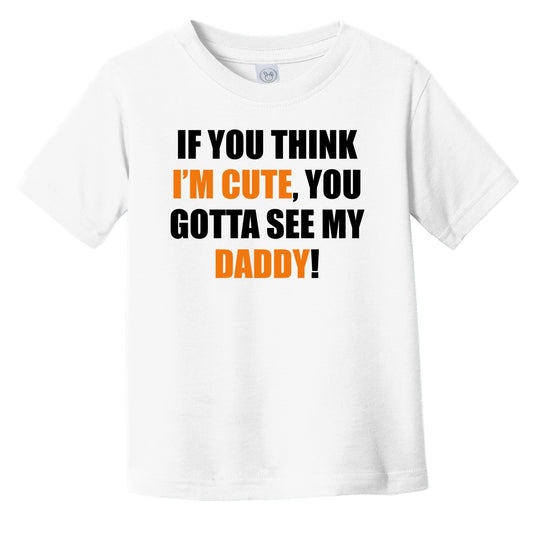 If You Think I'm Cute You Gotta See My Daddy Funny Infant Toddler T-Shirt