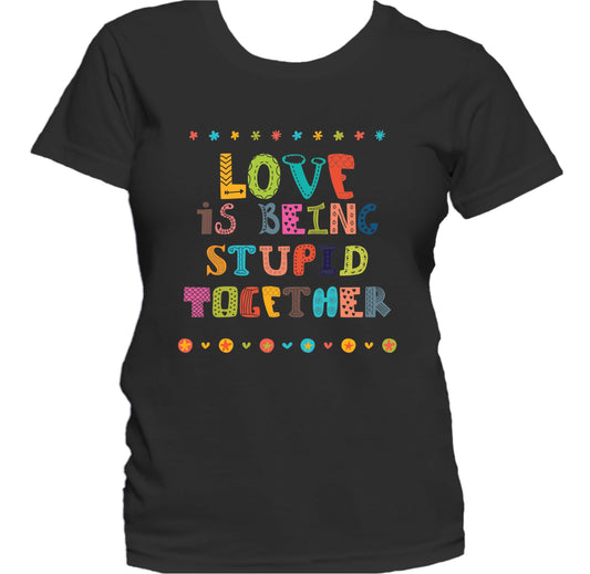 Love Is Being Stupid Together Funny Love Quote Women's T-Shirt