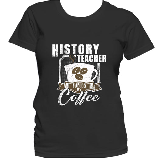 History Teacher Fueled By Coffee Funny Women's T-Shirt