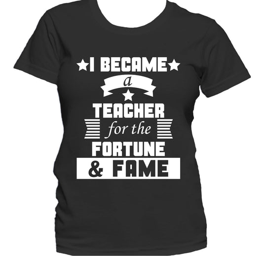 I Became A Teacher For The Fortune And Fame Funny Women's T-Shirt