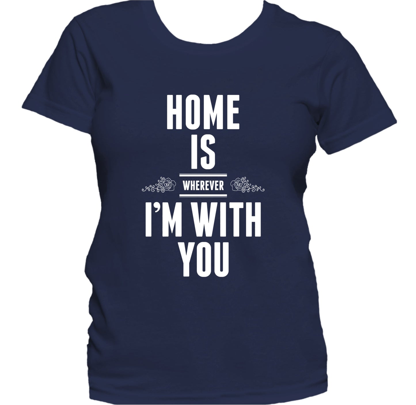 Home Is Wherever I'm With You Cute Quote Women's T-Shirt
