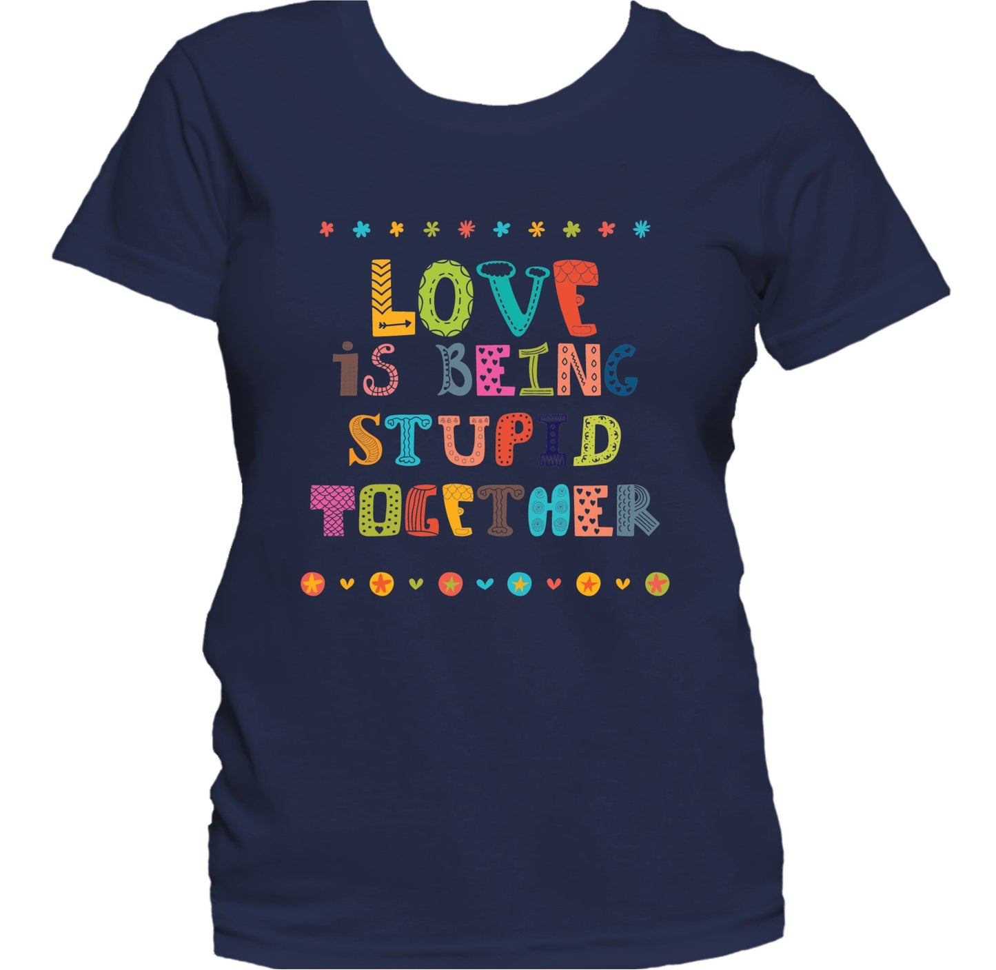 Love Is Being Stupid Together Funny Love Quote Women's T-Shirt