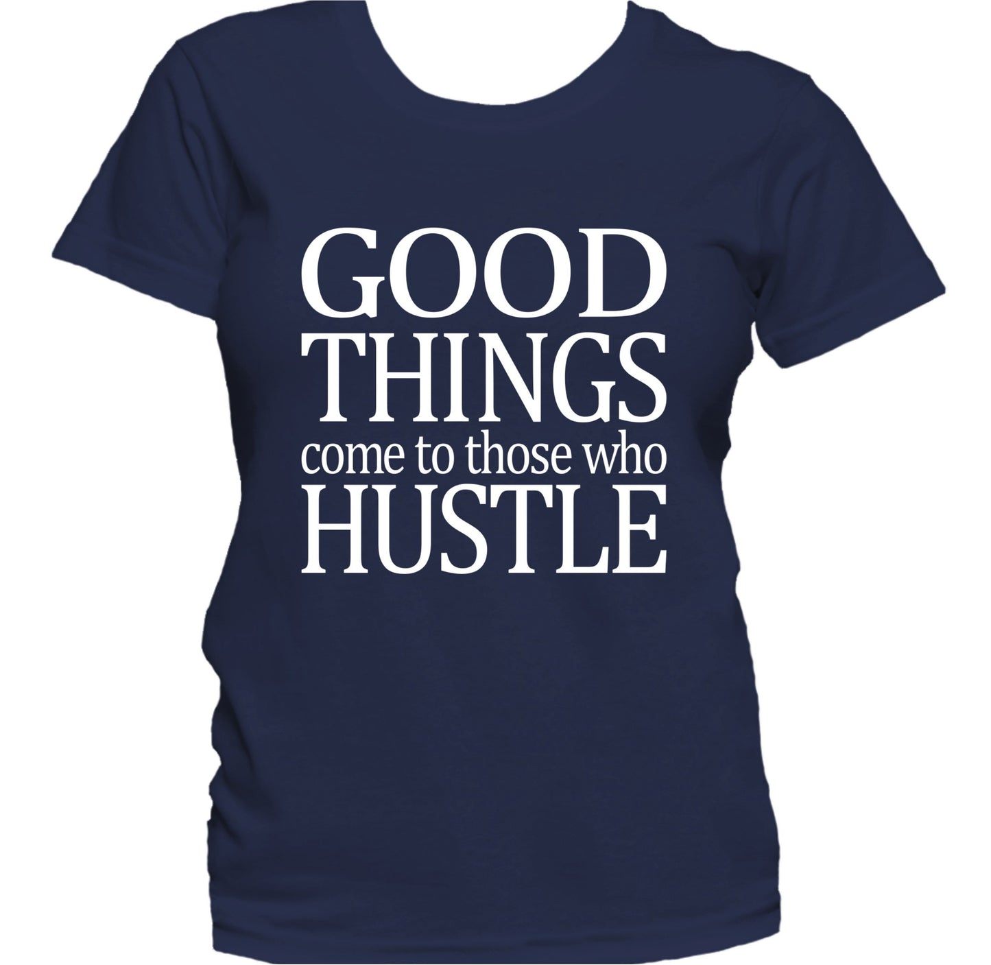 Good Things Come To Those Who Hustle Motivational Women's T-Shirt