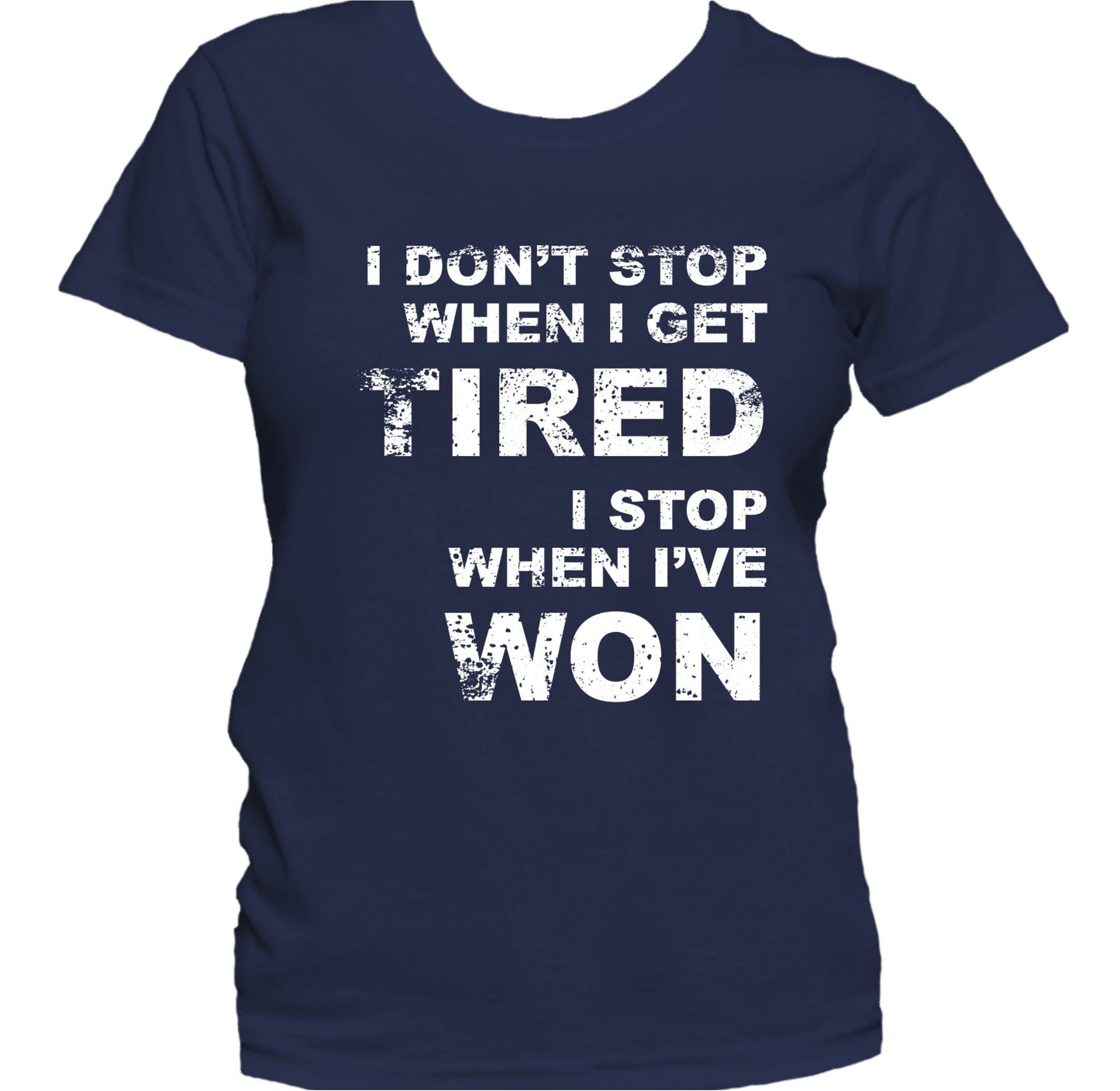 I Don't Stop When I Get Tired I Stop When I've Won Women's T-Shirt