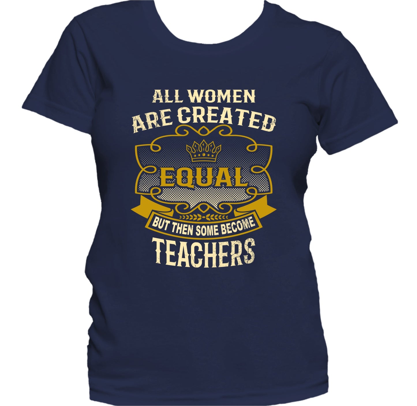 All Women Are Created Equal But Then Some Become Teachers Funny Women's T-Shirt