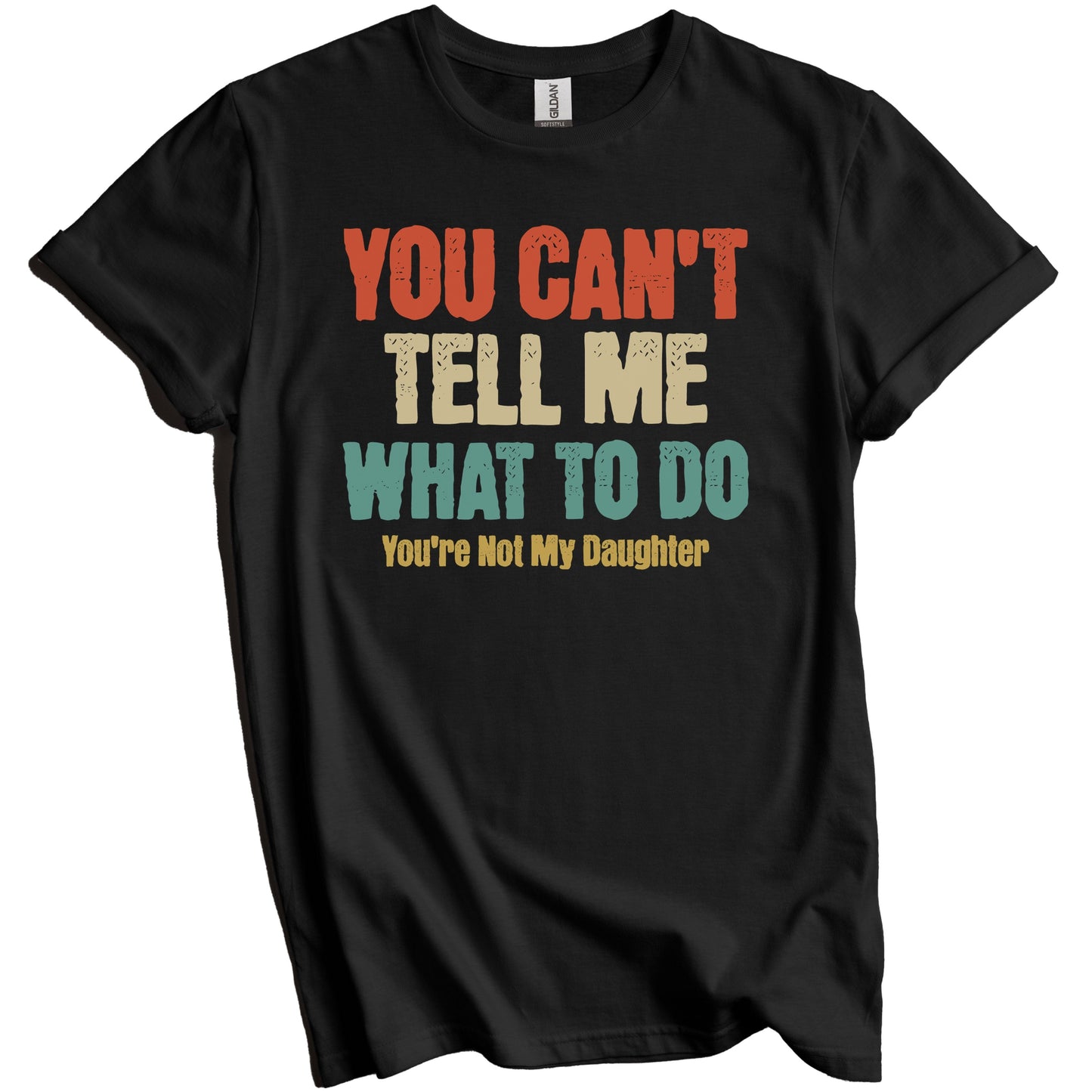 You Can't Tell Me What To Do You're Not My Daughter Funny Dad Father's Day T-Shirt
