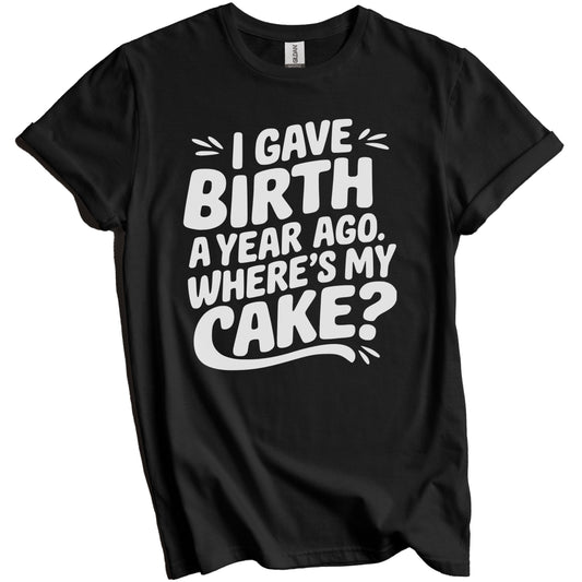 1st Birthday Shirt for Mom - I Gave Birth A Year Ago Where's My Cake? Funny T-Shirt