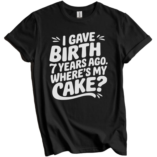 7th Birthday Shirt for Mom - I Gave Birth 7 Years Ago Where's My Cake? Funny T-Shirt