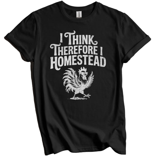 I Think Therefore I Homestead Rooster Quote for Homesteaders T-Shirt