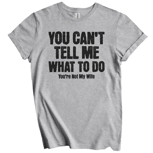 You Can't Tell Me What To Do You're Not My Wife Funny Husband T-Shirt