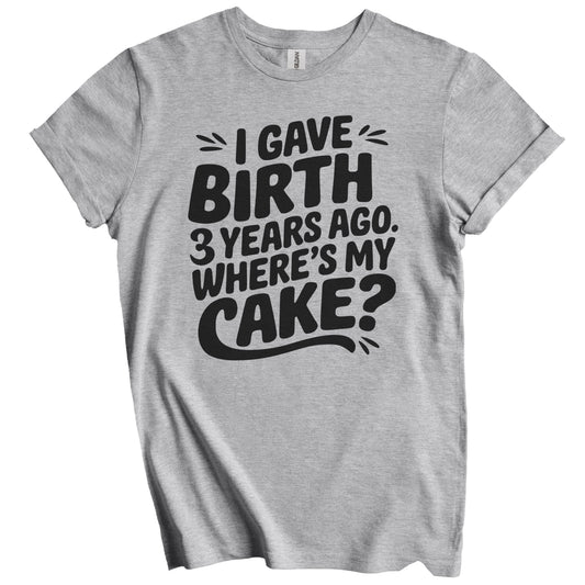 3rd Birthday Shirt for Mom - I Gave Birth 3 Years Ago Where's My Cake? Funny T-Shirt